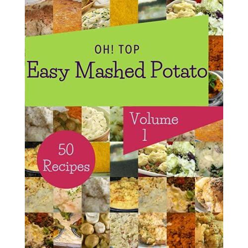 Oh! Top 50 Easy Mashed Potato Recipes Volume 1: Start A New Cooking Chapter With Easy Mashed Potato Cookbook!