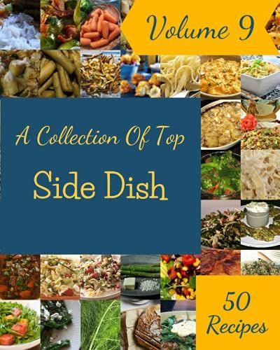 A Collection Of Top 50 Side Dish Recipes Volume 9: A Must-Have Side Dish Cookbook For Everyone