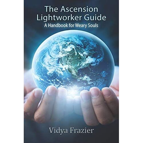 The Ascension Lightworker Guide: A Handbook For Weary Souls