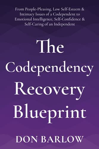 The Codependency Recovery Blueprint: From People-Pleasing, Low Self-Esteem & Intimacy Issues Of A Codependent To Emotional Intelligence, Self-Confidence & Self-Caring Of An Independent