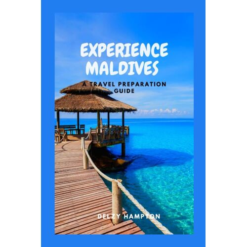 Experience Maldives: A Travel Preparation Guide (Delzy's Travel Guide)