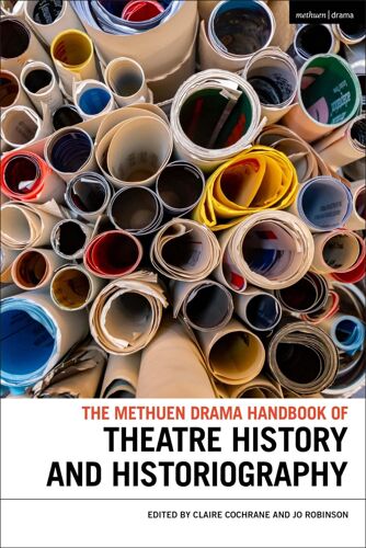 The Methuen Drama Handbook Of Theatre History And Historiography