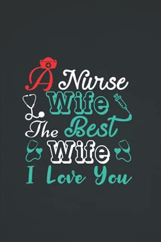 A Nurse Wife The Best Wife I Love You: Best Gift For Nurse Wife, Nurse Appreciation Gift Idea, Beautiful Nurse Notebook