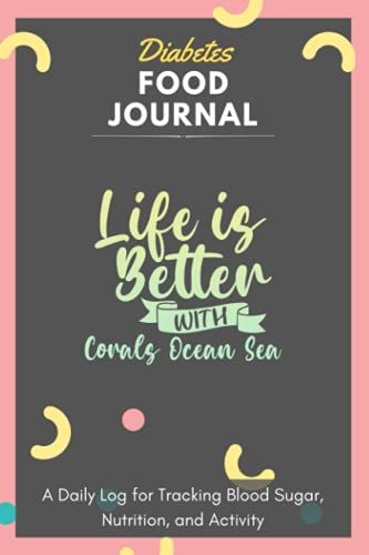Diabetes Food Journal - Life Is Better With Corals Ocean Sea: A Daily Log For Tracking Blood Sugar, Nutrition, And Activity. Record Your Glucose ... Tracking Journal With Notes, Stay Organized!