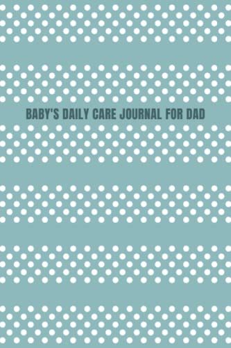 Baby's Daily Care Journal For Dad: My Baby Care Daily Log And Organizer | Keep A Record Of Time Of Daily Feeding, Sleeping, And Diapering | Log Supplies Needed And Keep Notes - Polka Dots Cover Design
