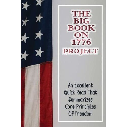 The Big Book On 1776 Project: An Excellent Quick Read That Summarizes Core Principles Of Freedom