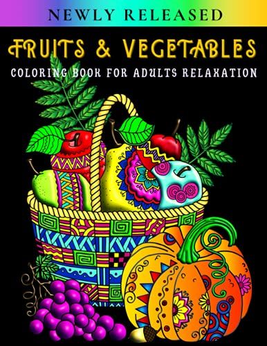 Fruits & Vegetables Coloring Book For Adults Relaxation: Coloring Pages With Fruits And Veggies For Stress Relief And Fun. Perfect For Men, Women, Teens For Mindfulness
