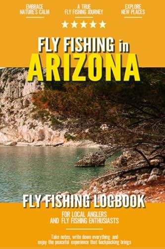 Fly Fishing In Arizona: Fly Fishing Log Book For Local Backyard Anglers And Wild Adventure Enthusiasts | Over 100 Pages To Log Fishing Trips And Experiences | Essential Journal For The Tackle Box