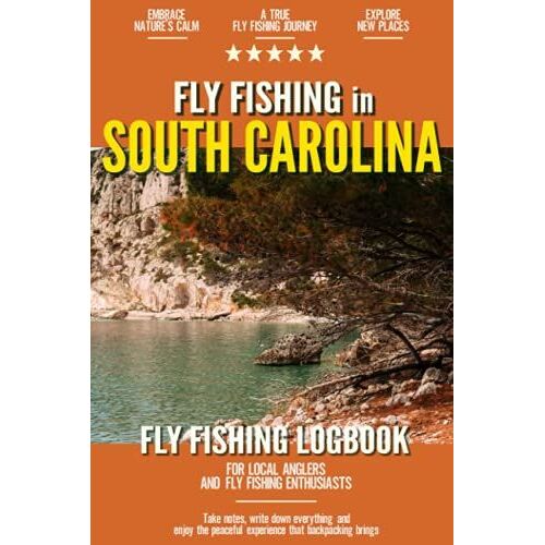 Fly Fishing In South Carolina: Fly Fishing Log Book For Local Backyard Anglers And Wild Adventure Enthusiasts | Over 100 Pages To Log Fishing Trips ... | Essential Journal For The Tackle Box