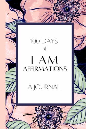 100 Days Of I Am Affirmations - A Journal: Positive Affirmations Notebook To Create Self Love And Self Care Habits