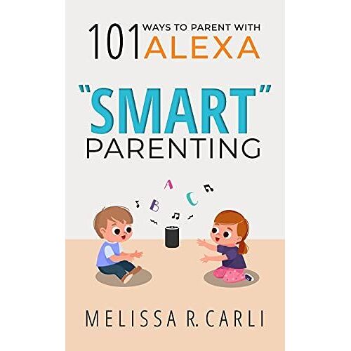 Smart" Parenting: 101 Ways To Parent With Alexa