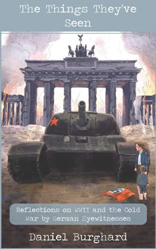 The Things They've Seen: Reflections On Wwii And The Cold War By German Eyewitnesses