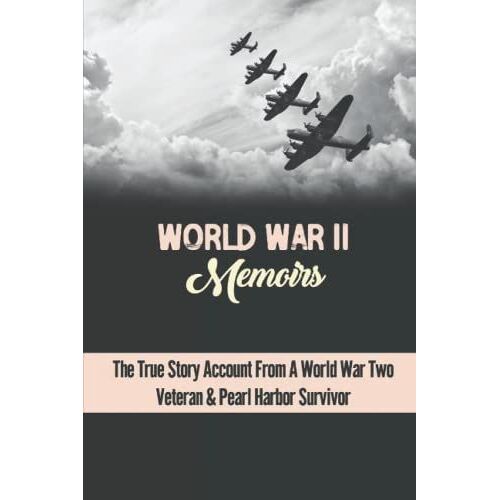 World War Ii Memoirs: The True Story Account From A World War Two Veteran & Pearl Harbor Survivor