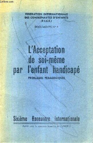 L'acceptation De Soi Meme Par L'enfant Handicape Problemes Pedagogiques - F.I.C.E. Documents N°4 - Sixieme Rencontre Internationale.