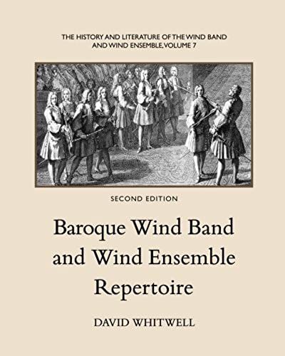 The History And Literature Of The Wind Band And Wind Ensemble: Baroque Wind Band And Wind Ensemble Repertoire: Volume 7