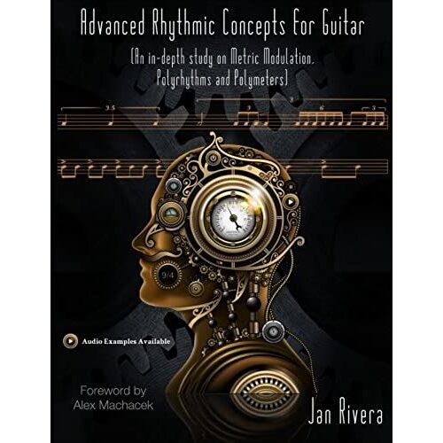 Advanced Rhythmic Concepts For Guitar; Foreword By Alex Machacek: (An In-Depth Study On Metric Modulation, Polyrhythms And Polymeters)