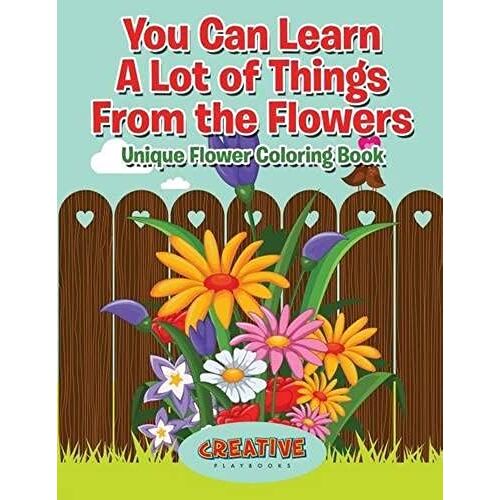 You Can Learn A Lot Of Things From The Flowers: Unique Flower Coloring Book