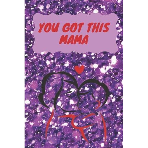 You Got This Mama: Inspirational Journal For New Baby To Give More For His Mom | A Mother's Guide To Embracing The Chaos And Living An Empowered Life ... Blank | Lined Journal Notebook | 120 Pages.
