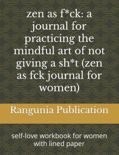 Zen As F*Ck: A Journal For Practicing The Mindful Art Of Not Giving A Sh*T (Zen As Fck Journal For Women): Self-Love Workbook For Women With Lined Paper