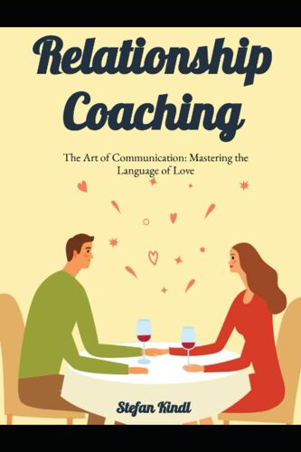 Relationship Coaching: The Art Of Communication: Mastering The Language Of Love