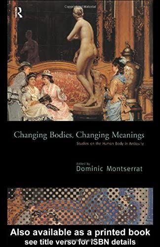 Changing Bodies, Changing Meanings: Studies On The Human Body In Antiquity