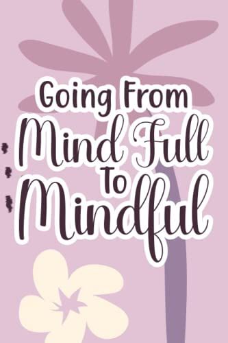 Going From Mind Full To Mindful: Stress And Worry Management Journal For Women, A Notebook For Mindfulness Rituals