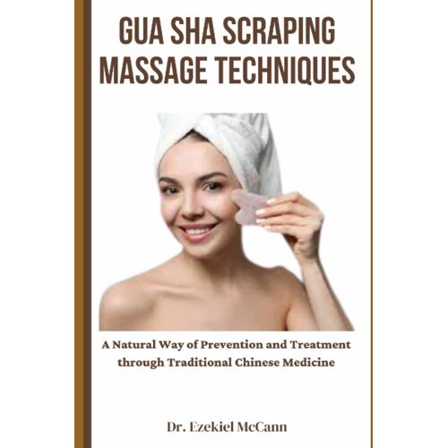 Gua Sha Scraping Massage Techniques: A Natural Way Of Prevention And Treatment Through Traditional Chinese Medicine