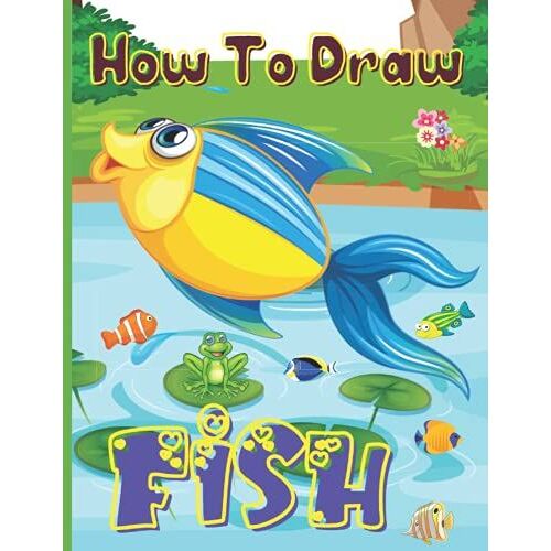 How To Draw Fish: Amazing Fish Drawing Book For You And Your Kids