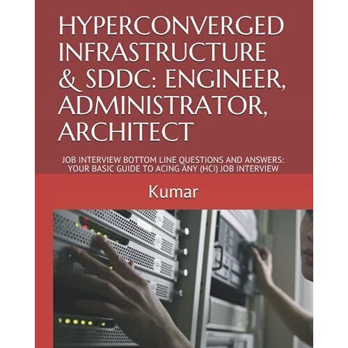 Hyperconverged Infrastructure & Sddc: Engineer, Administrator, Architect: Job Interview Bottom Line Questions And Answers: Your Basic Guide To Acing Any (Hci) Job Interview