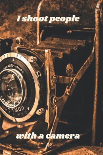 I Shoot People With A Camera - Photography Notebook: Record Lighting, Settings, Locations, Photo Shoot Notes. Photographers Journal. Gift For Photographer. Photography Logbook. 6x9" Notebook. Planner.