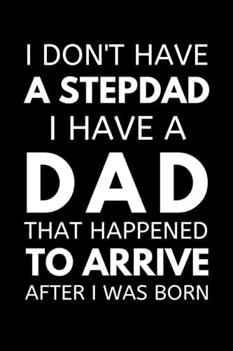 I Don't Have A Stepdad I Have A Dad That Happened To Arrive After I Was Born: Step Father Notebook With Lined Pages, A Great Appreciation Gift Idea For Stepdads On Fathers Day, Birthdays Or Christmas