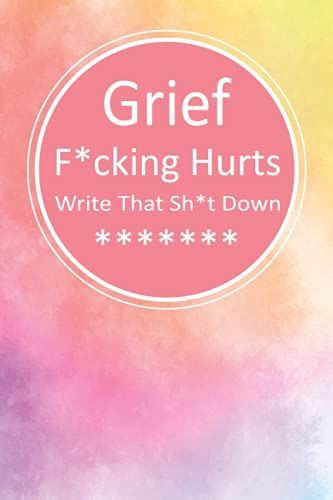 Grief Fucking Hurts, Write That Shit Down: Grieving Journal Notebook Diary (Gift For Friends/ Family/Best Friend) ... Remember Your Beloved,Grieving ... Present)
