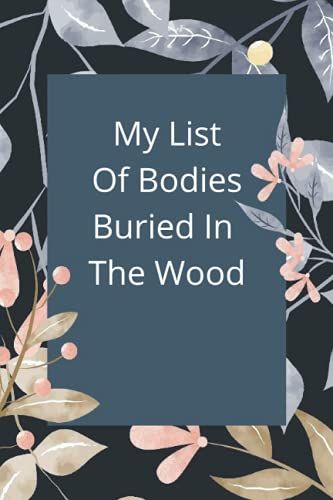 My List Of Bodies Buried In The Wood: Notebook, Journal, Diary, Lined Notebook Journal 110 Pages, (6 X 9)