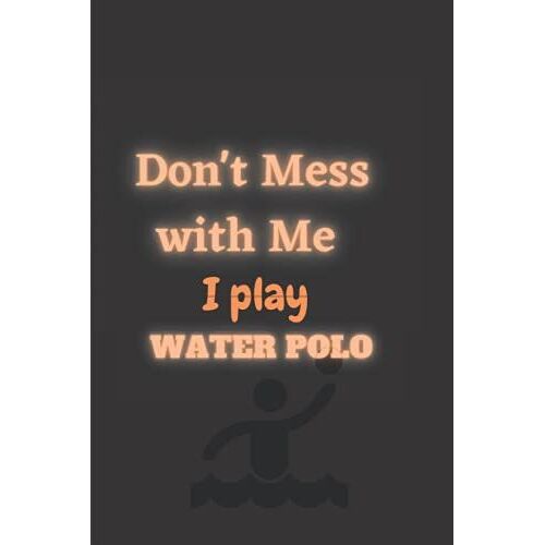 Don't Mess With Me I Play Water Polo: Funny Blank Lined Notebook Perfect Gag Gift For Family And Friends
