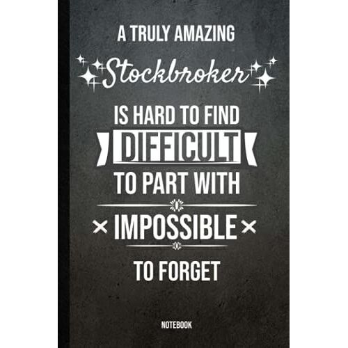 A Truly Amazing Stockbroker Is Hard To Find; Difficult To Part With And Impossible To Forget, Gift Notebook: A Notebook To Offer As A Gift For The ... , 100 Pages 6x9, Soft Cover, Matte Finish