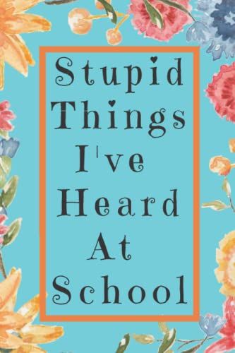 Stupid Things I've Heard At School: Funny Notebook For Office Coworkers Students Freind, Funny Gag Gift Notebook Journal For Friends Great Gift For Lovers/Coworker Office Funny Gag Notebook