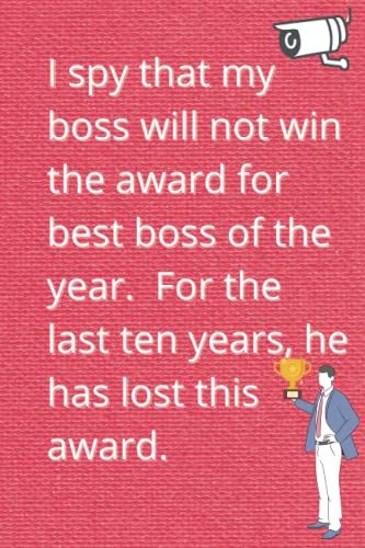 I Spy That My Boss Will Not Win The Award For Best Boss Of The Year. For The Last Ten Years, He Has Lost This Award.: A Special Gift For Coworkers, ... And Anyone That Have A Sense Of Humor.