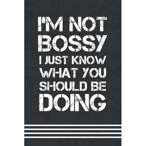 I'm Not Bossy I Just Know What You Should Be Doing Notebook: Funny Gift For Boss Manager Coworker , Colleagues , Bosses, Friends And Family Funny Office Humor | 6x9 Lined Notebook