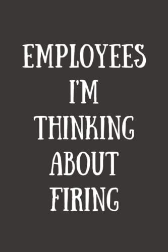 Employees I'm Thinking About Firing: Funny Gag Gift Notebook Journal For Co-Workers, Sarcastic Humor Notebook, Funny Notebooks For Adults (Funny Office Journals)