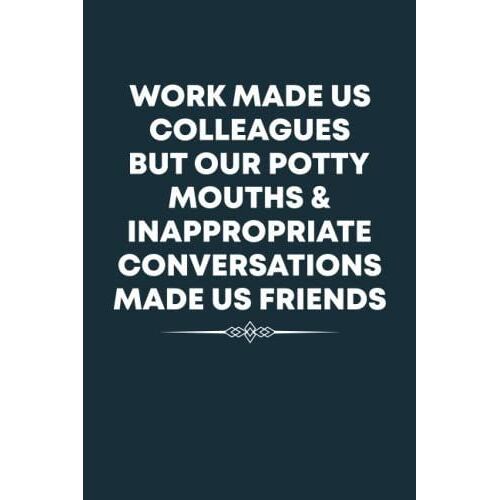Work Made Us Colleagues But Our Potty Mouths & Inappropriate Conversations Made Us Friends Notebook: Funny Group Coworker Gag Gift For Women, Men - ... Coworker Present | 6x9 Lined Notebook Journal