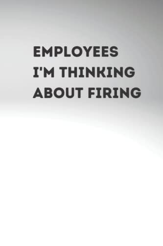 Employees I'm Thinking About Firing: Notebook With Funny Inappropriate Gag Title For Employees Co-Workers And Friends