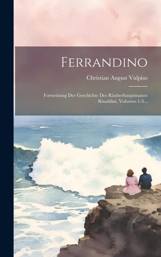 Ferrandino: Fortsetzung Der Geschichte Des R?Uberhauptmanns Rinaldini, Volumes 1-3...