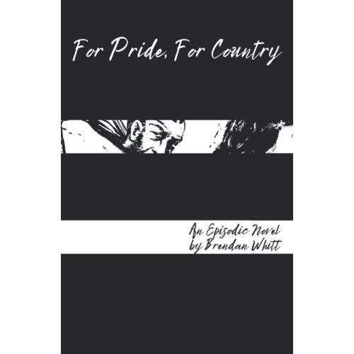 For Pride, For Country: An Episodic Novel By Brendan Whitt