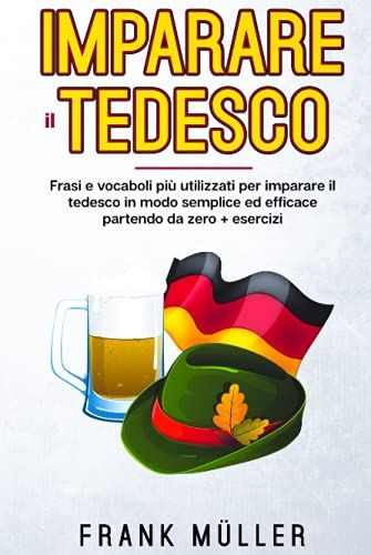 Imparare Il Tedesco: Frasi E Vocaboli Più Utilizzati Per Imparare Il Tedesco In Modo Semplice Ed Efficace Partendo Da Zero.+ Esercizi
