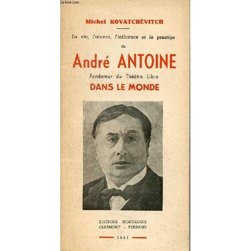 La Vie, L Oeuvre, L Influence Et Le Prestige De Antoine Antoine Fondateur Du Théâtre Libre Dans Le Monde.