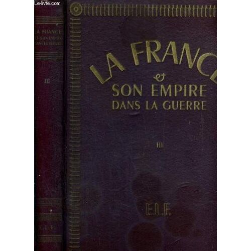 La France & Son Empire Dans La Guerre - Dedie Au General De Gaulle, Liberateur Du Territoire - Tome Iii.