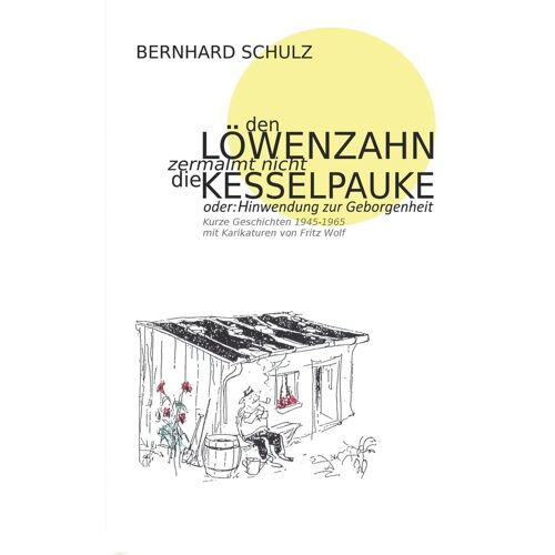 Den Löwenzahn Zermalmt Nicht Die Kesselpauke Oder Hinwendung Zur Geborgenheit: 200 Kurze Geschichten Der Jahre 1945 - 1965 Eine Anthologie In Vier Jahreszeiten