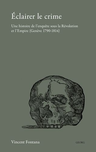 Eclairer Le Crime - Une Histoire De L'enquête Sous La Révolution Et L'empire (Genève 1790-1814)