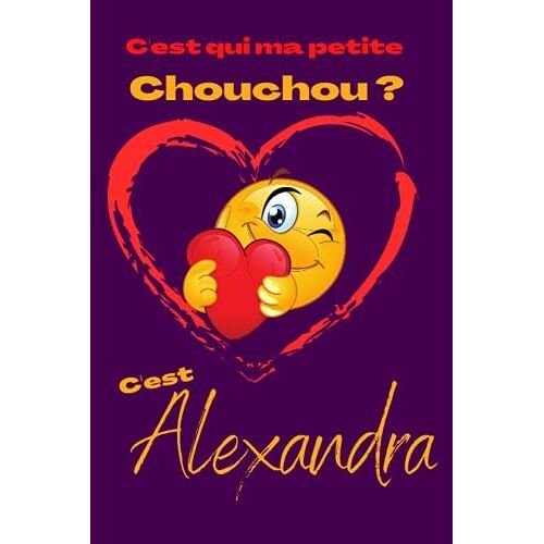 C'est Qui Ma Petite Chouchou? C'est Alexandra: Offrez Le Prénom Alexandra En Cadeau Avec Ce Carnet De Notes Original, Pour Faire Plaisir En Toutes Occasions, Fêtes Ou Anniversaires.