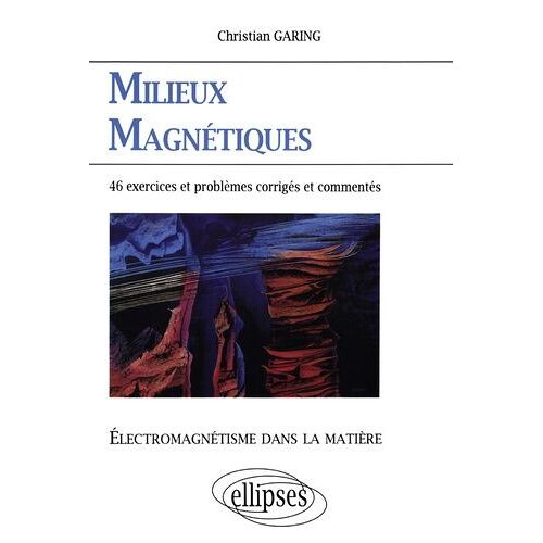Milieux Magnetiques - Electromagnetisme Dans La Matiere, Exercices Et Problemes Corriges Et Commentes Poses A L'ecrit Et A L'oral Des Concours Et Examens De L'enseignement Superieur